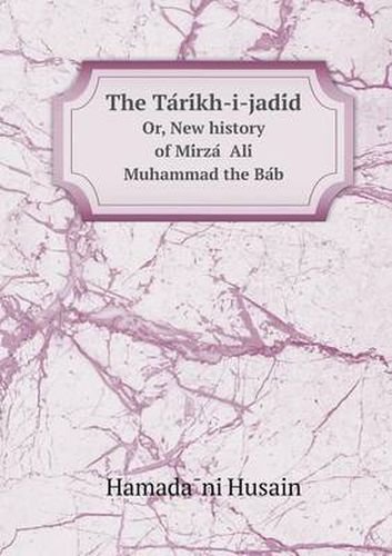 Cover image for The Ta Ri Kh-I-Jadi D Or, New History of Mi Rza Ali Muhammad the Ba B