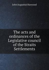 Cover image for The Acts and Ordinances of the Legislative Council of the Straits Settlements
