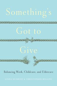 Cover image for Something's Got to Give: Balancing Work, Childcare and Eldercare