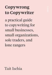 Cover image for Copywrong to Copywriter: A Practical Guide to Copywriting for Small Businesses, Small Organizations, Sole Traders, and Lone Rangers