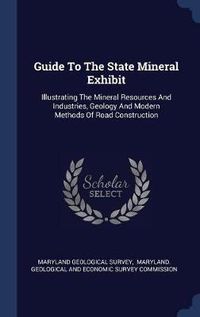 Cover image for Guide to the State Mineral Exhibit: Illustrating the Mineral Resources and Industries, Geology and Modern Methods of Road Construction