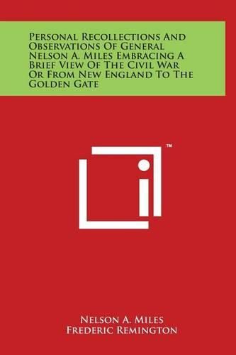 Personal Recollections And Observations Of General Nelson A. Miles Embracing A Brief View Of The Civil War Or From New England To The Golden Gate