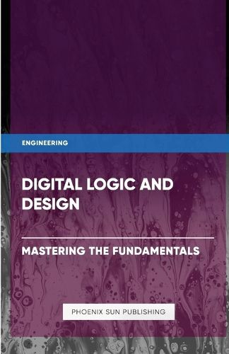 Digital Logic and Design - Mastering the Fundamentals