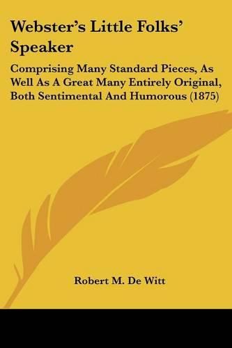 Cover image for Webster's Little Folks' Speaker: Comprising Many Standard Pieces, as Well as a Great Many Entirely Original, Both Sentimental and Humorous (1875)