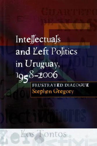 Intellectuals & Left Politics in Uruguay, 1958-2006: Frustrated Dialogue