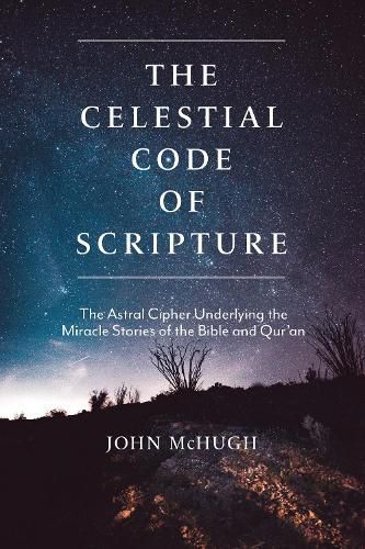 The Celestial Code of Scripture: The Astral Cipher Underlying the Miracle Stories of the Bible and Qur'an