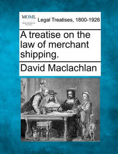 Cover image for A treatise on the law of merchant shipping.