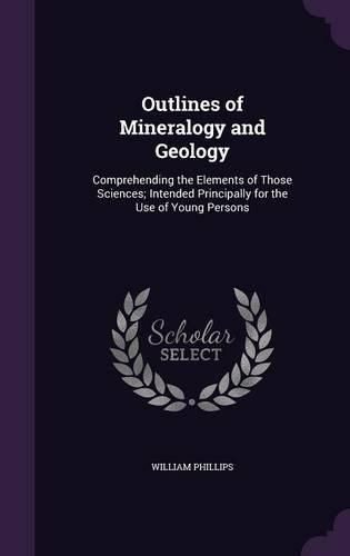 Outlines of Mineralogy and Geology: Comprehending the Elements of Those Sciences; Intended Principally for the Use of Young Persons