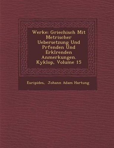 Cover image for Werke: Griechisch Mit Metrischer Uebersetzung Und PR Fenden Und Erkl Renden Anmerkungen. Kyklop, Volume 15