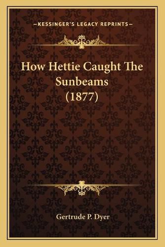 Cover image for How Hettie Caught the Sunbeams (1877)