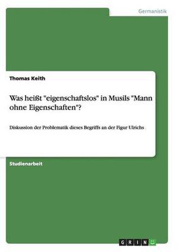 Was heisst  eigenschaftslos  in Musils  Mann ohne Eigenschaften ?: Diskussion der Problematik dieses Begriffs an der Figur Ulrichs