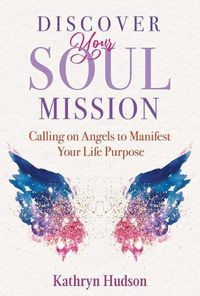 Cover image for Discover Your Soul Mission: Calling on Angels to Manifest Your Life Purpose
