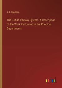 Cover image for The British Railway System. A Description of the Work Performed in the Principal Departments