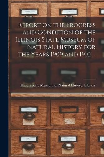 Cover image for Report on the Progress and Condition of the Illinois State Museum of Natural History for the Years 1909 and 1910 ...