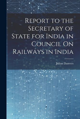 Cover image for Report to the Secretary of State for India in Council On Railways in India