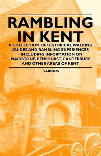 Cover image for Rambling in Kent - A Collection of Historical Walking Guides and Rambling Experiences - Including Information on Maidstone, Penshurst, Canterbury and Other Areas of Kent