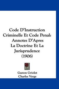 Cover image for Code D'Instruction Criminelle Et Code Penal: Annotes D'Apres La Doctrine Et La Jurisprudence (1906)