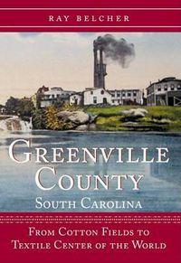 Cover image for Greenville County, South Carolina: From Cotton Fields to Textile Center of the World