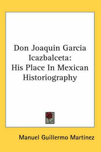 Cover image for Don Joaquin Garcia Icazbalceta: His Place in Mexican Historiography