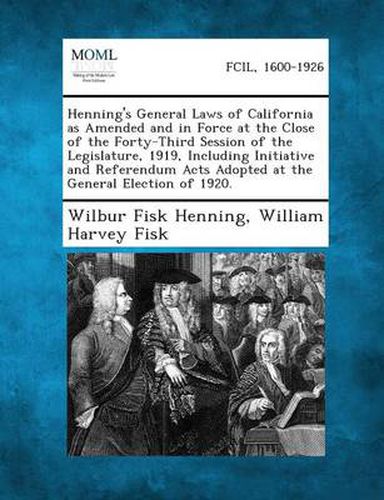 Cover image for Henning's General Laws of California as Amended and in Force at the Close of the Forty-Third Session of the Legislature, 1919, Including Initiative and Referendum Acts Adopted at the General Election of 1920.