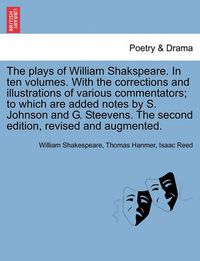 Cover image for The Plays of William Shakspeare. in Ten Volumes. with the Corrections and Illustrations of Various Commentators; To Which Are Added Notes by S. Johnson and G. Steevens. the Second Edition, Revised and Augmented.