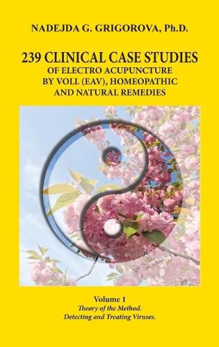 Cover image for 239 Clinical Case Studies of Electro Acupuncture by Voll (Eav), Homeopathic and Natural Remedies: Volume 1. Theory of the Method. Detecting and Treating Viruses.