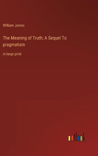 Cover image for The Meaning of Truth; A Sequel To pragmatism