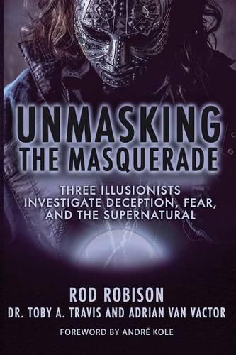 Cover image for Unmasking the Masquerade: Three Illusionists Investigate Deception, Fear, and the Supernatural