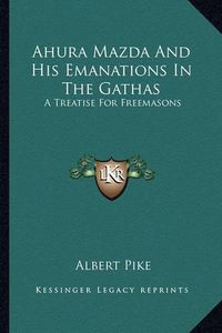 Cover image for Ahura Mazda and His Emanations in the Gathas: A Treatise for Freemasons