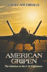 Cover image for American Gripen: The Solution to the F-35 Nightmare