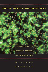 Cover image for Turtles, Termites and Traffic Jams: Explorations in Massively Parallel Microworlds
