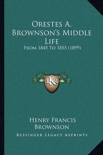 Orestes A. Brownson's Middle Life: From 1845 to 1855 (1899)