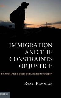 Cover image for Immigration and the Constraints of Justice: Between Open Borders and Absolute Sovereignty