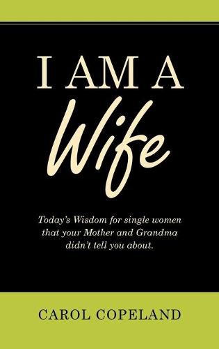 Cover image for I Am a Wife: Today's Wisdom for Single Women That Your Mother and Grandma Didn't Tell You About.