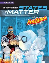 Cover image for The Solid Truth about States of Matter with Max Axiom, Super Scientist: 4D An Augmented Reading Science Experience