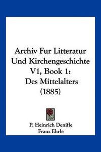 Cover image for Archiv Fur Litteratur Und Kirchengeschichte V1, Book 1: Des Mittelalters (1885)