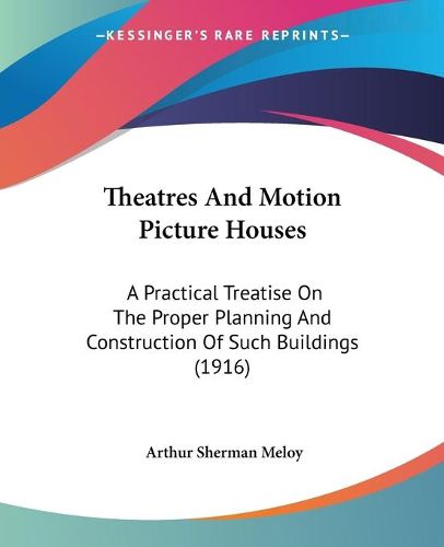 Cover image for Theatres and Motion Picture Houses: A Practical Treatise on the Proper Planning and Construction of Such Buildings (1916)