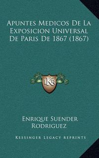 Cover image for Apuntes Medicos de La Exposicion Universal de Paris de 1867 (1867)
