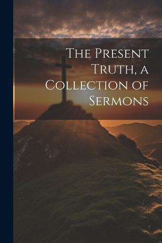 Cover image for The Present Truth, a Collection of Sermons