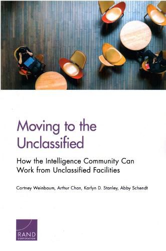 Cover image for Moving to the Unclassified: How the Intelligence Community Can Work from Unclassified Facilities