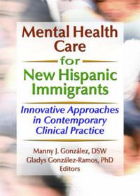 Cover image for Mental Health Care for New Hispanic Immigrants: Innovative Approaches in Contemporary Clinical Practice