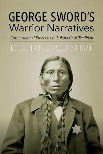 Cover image for George Sword's Warrior Narratives: Compositional Processes in Lakota Oral Tradition