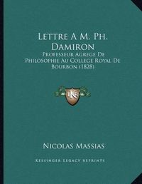 Cover image for Lettre A M. PH. Damiron: Professeur Agrege de Philosophie Au College Royal de Bourbon (1828)