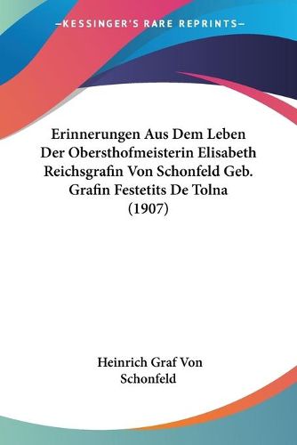 Cover image for Erinnerungen Aus Dem Leben Der Obersthofmeisterin Elisabeth Reichsgrafin Von Schonfeld Geb. Grafin Festetits de Tolna (1907)