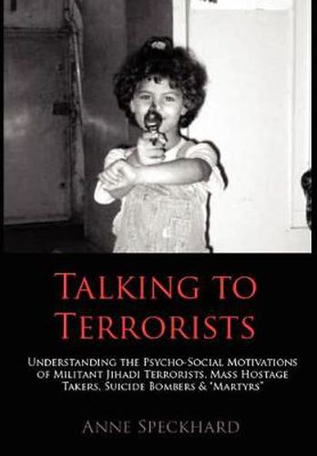 Cover image for Talking to Terrorists: Understanding the Psycho-Social Motivations of Militant Jihadi Terrorists, Mass Hostage Takers, Suicide Bombers & Mart