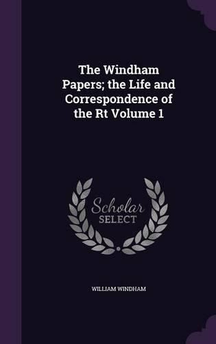 The Windham Papers; The Life and Correspondence of the Rt Volume 1