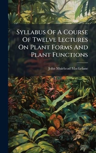 Cover image for Syllabus Of A Course Of Twelve Lectures On Plant Forms And Plant Functions
