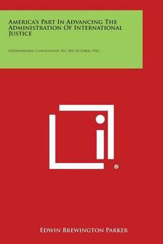 Cover image for America's Part in Advancing the Administration of International Justice: International Conciliation, No. 203, October, 1924