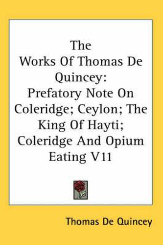 Cover image for The Works Of Thomas De Quincey: Prefatory Note On Coleridge; Ceylon; The King Of Hayti; Coleridge And Opium Eating V11