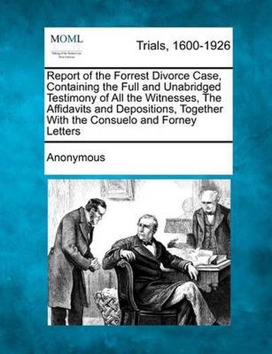 Cover image for Report of the Forrest Divorce Case, Containing the Full and Unabridged Testimony of All the Witnesses, the Affidavits and Depositions, Together with the Consuelo and Forney Letters